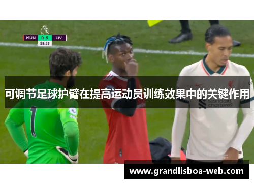 可调节足球护臂在提高运动员训练效果中的关键作用