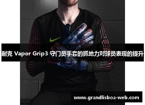 耐克 Vapor Grip3 守门员手套的抓地力对球员表现的提升